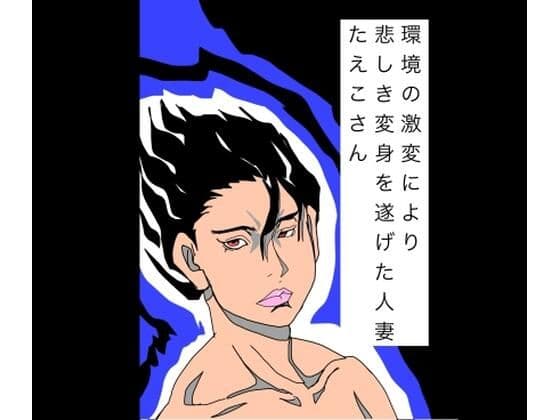 環境の激変により悲しき変身を遂げた人妻たえこさん